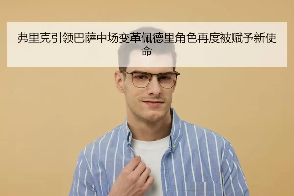弗里克引领巴萨中场变革佩德里角色再度被赋予新使命