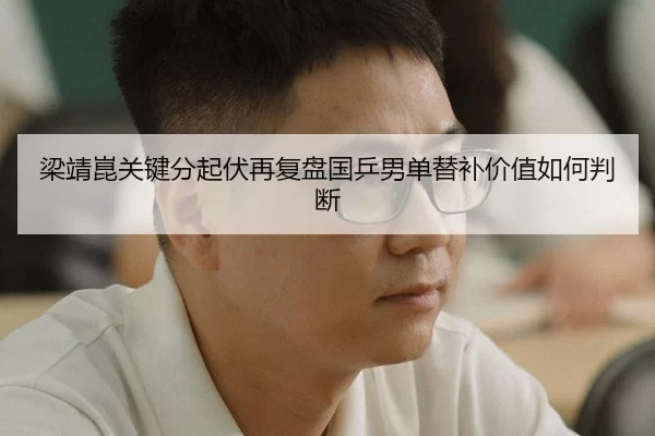 梁靖崑关键分起伏再复盘国乒男单替补价值如何判断