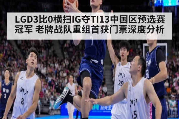 LGD3比0横扫IG夺TI13中国区预选赛冠军 老牌战队重组首获门票深度分析