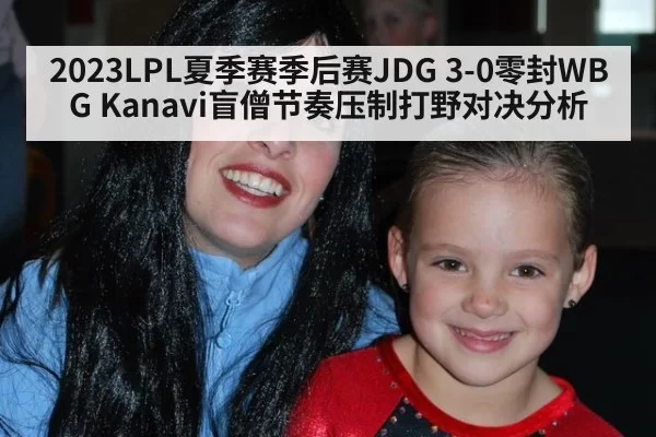 2023LPL夏季赛季后赛JDG 3-0零封WBG Kanavi盲僧节奏压制打野对决分析