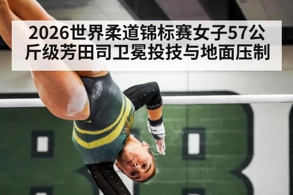2026世界柔道锦标赛女子57公斤级芳田司卫冕投技与地面压制