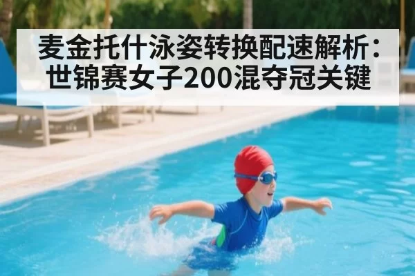 麦金托什泳姿转换配速解析：世锦赛女子200混夺冠关键