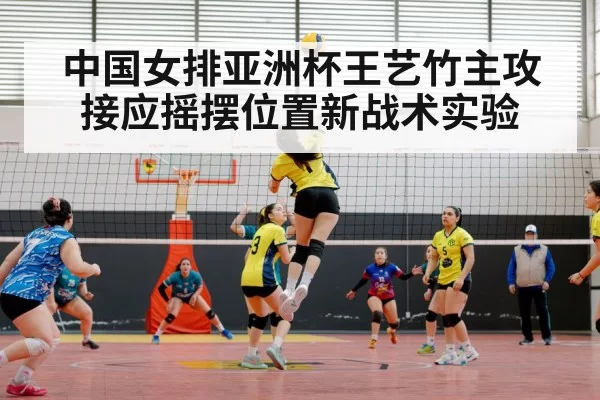 中国女排亚洲杯王艺竹主攻接应摇摆位置新战术实验