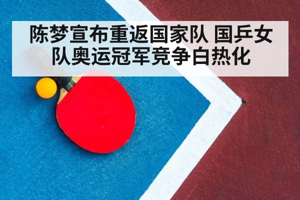 陈梦宣布重返国家队 国乒女队奥运冠军竞争白热化