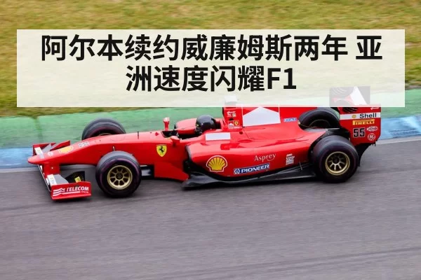 阿尔本续约威廉姆斯两年 亚洲速度闪耀F1