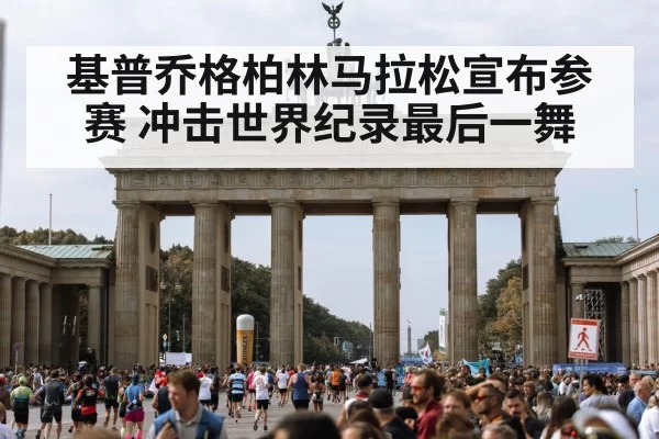 基普乔格柏林马拉松宣布参赛 冲击世界纪录最后一舞