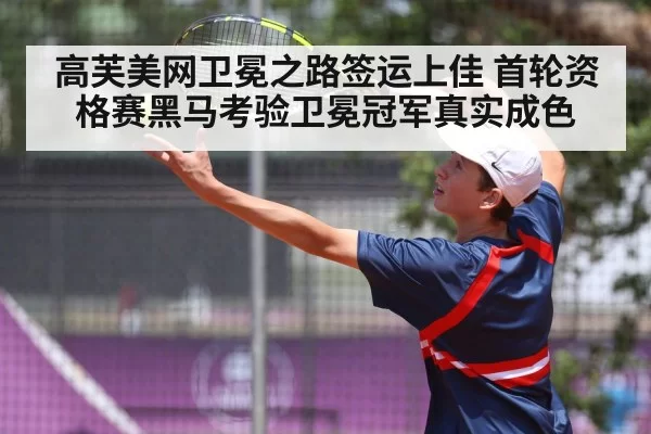 高芙美网卫冕之路签运上佳 首轮资格赛黑马考验卫冕冠军真实成色